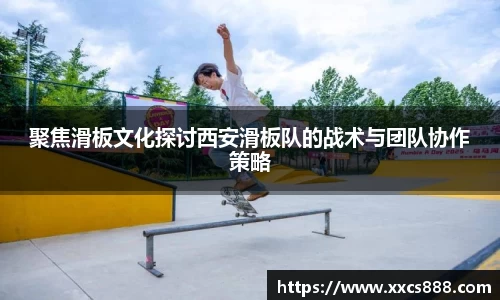 聚焦滑板文化探讨西安滑板队的战术与团队协作策略
