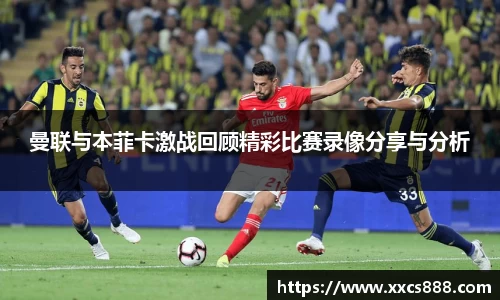 曼联与本菲卡激战回顾精彩比赛录像分享与分析
