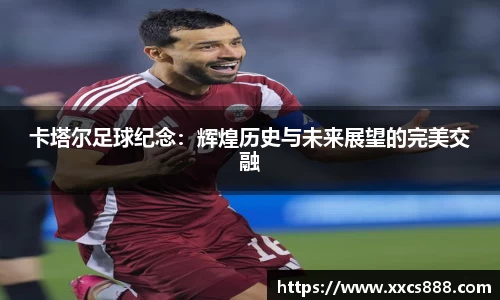 卡塔尔足球纪念：辉煌历史与未来展望的完美交融