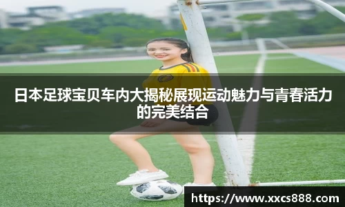 日本足球宝贝车内大揭秘展现运动魅力与青春活力的完美结合