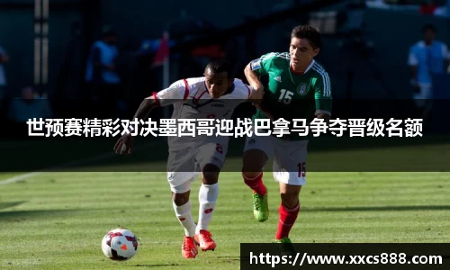 世预赛精彩对决墨西哥迎战巴拿马争夺晋级名额